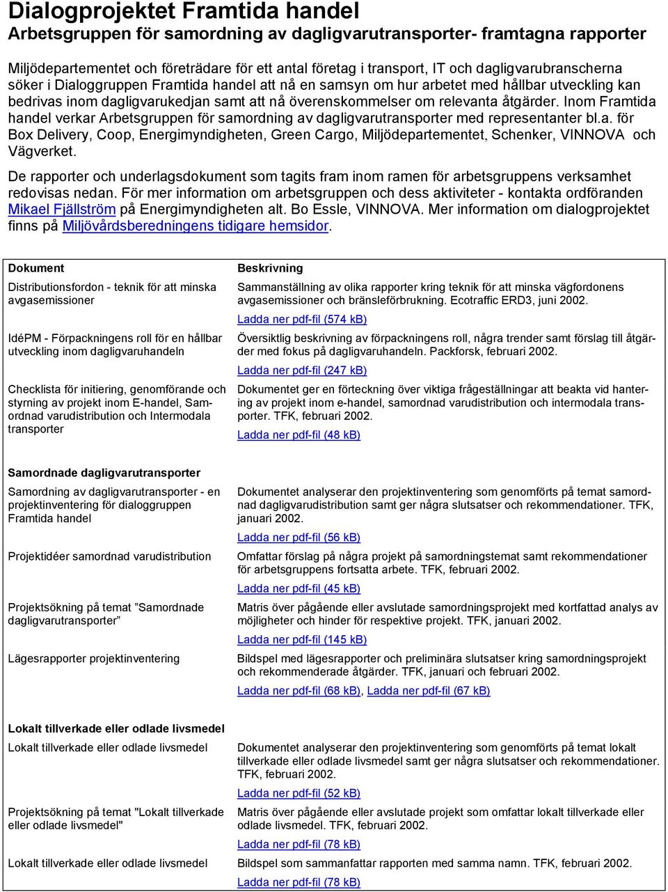 åtgärder. Inom Framtida handel verkar Arbetsgruppen för samordning av dagligvarutransporter med representanter bl.a. för Box Delivery, Coop, Energimyndigheten, Green Cargo, Miljödepartementet, Schenker, VINNOVA och Vägverket.