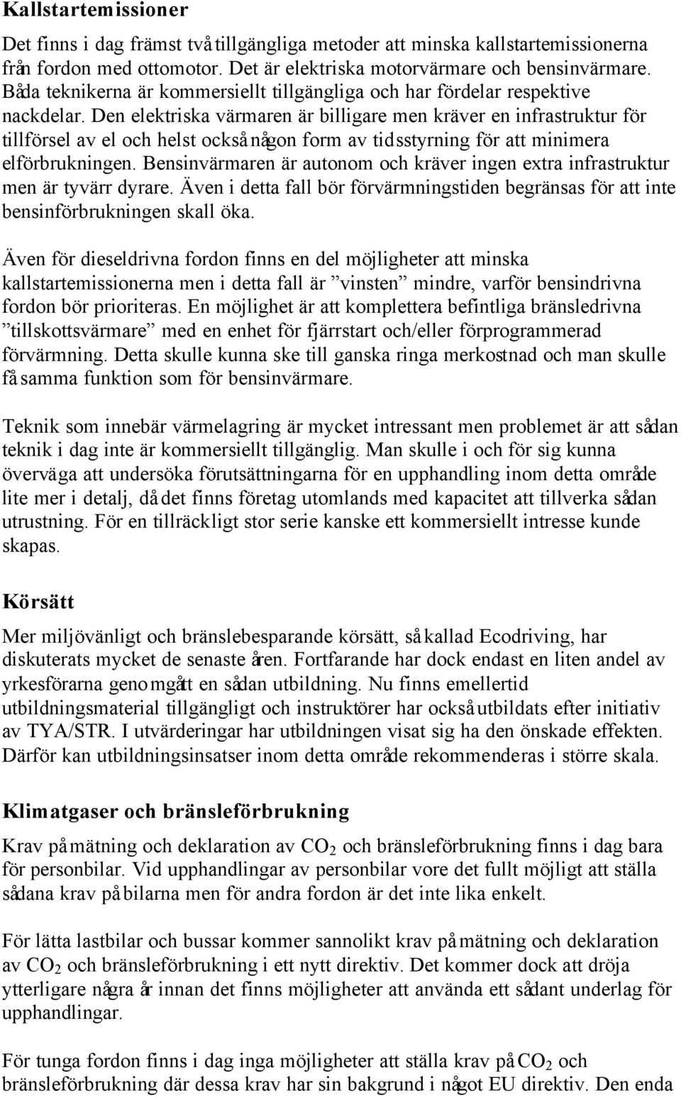 Den elektriska värmaren är billigare men kräver en infrastruktur för tillförsel av el och helst också någon form av tidsstyrning för att minimera elförbrukningen.