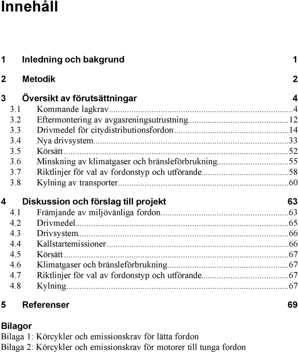 ..60 4 Diskussion och förslag till projekt 63 4.1 Främjande av miljövänliga fordon...63 4.2 Drivmedel...65 4.3 Drivsystem...66 4.4 Kallstartemissioner...66 4.5 Körsätt...67 4.