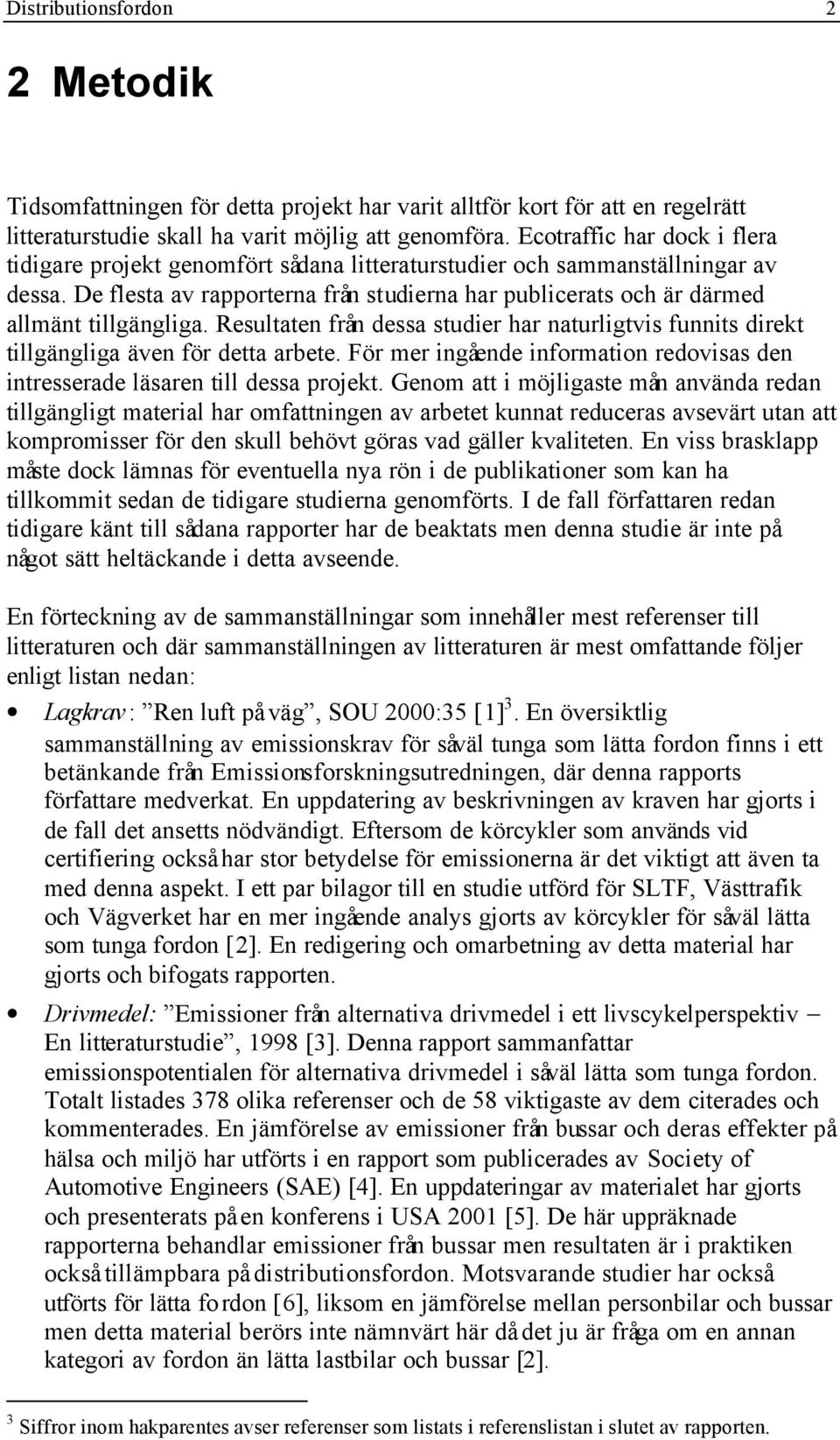De flesta av rapporterna från studierna har publicerats och är därmed allmänt tillgängliga. Resultaten från dessa studier har naturligtvis funnits direkt tillgängliga även för detta arbete.