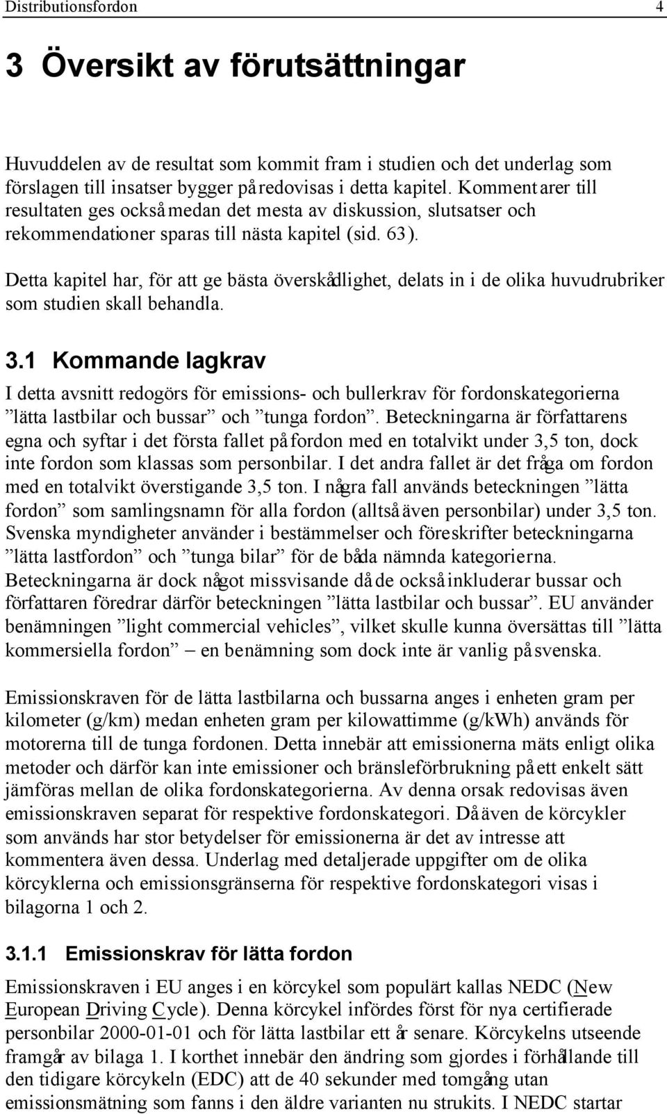 Detta kapitel har, för att ge bästa överskådlighet, delats in i de olika huvudrubriker som studien skall behandla. 3.