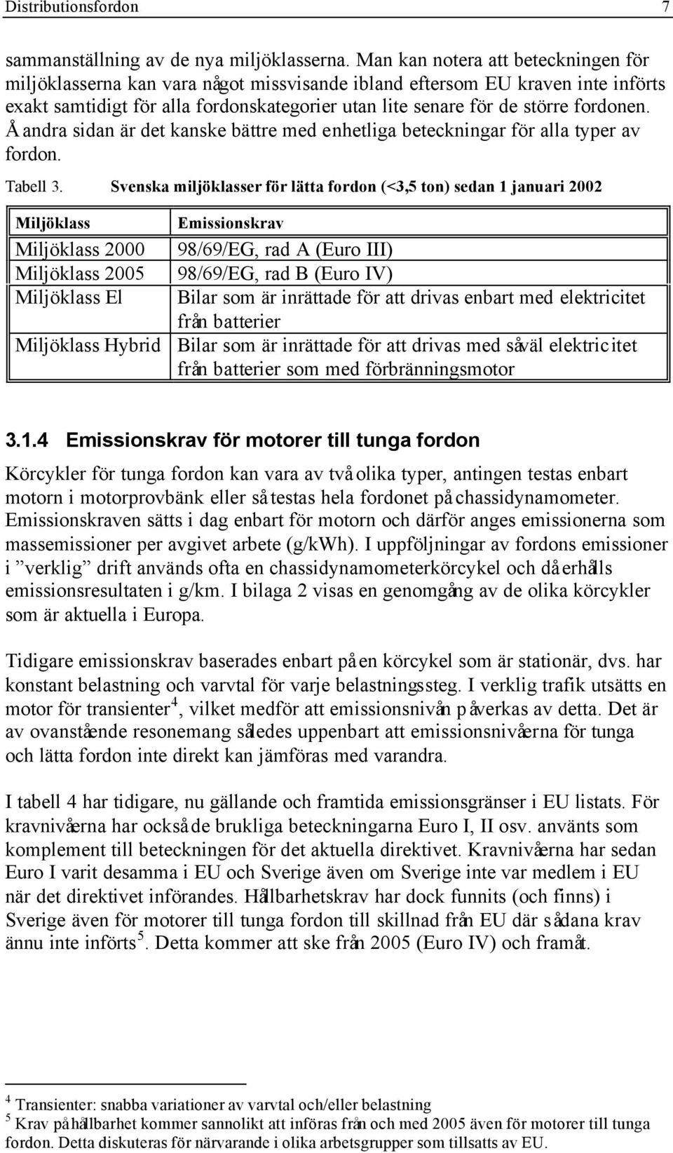 Å andra sidan är det kanske bättre med enhetliga beteckningar för alla typer av fordon. Tabell 3.