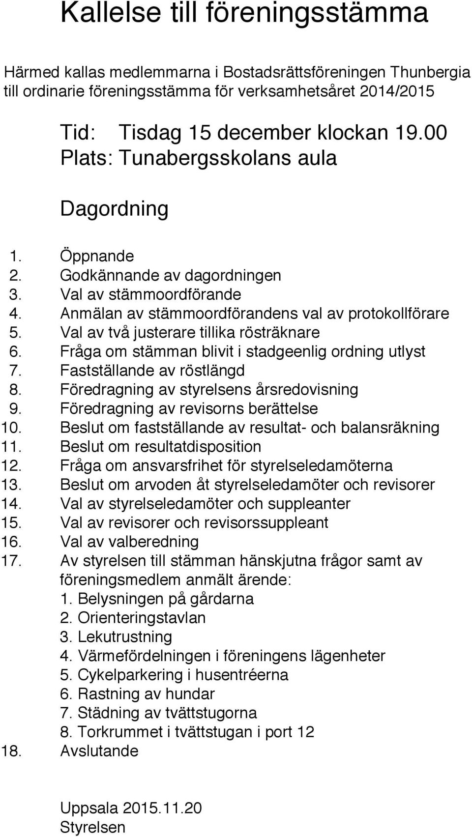 Val av två justerare tillika rösträknare 6. Fråga om stämman blivit i stadgeenlig ordning utlyst 7. Fastställande av röstlängd 8. Föredragning av styrelsens årsredovisning 9.