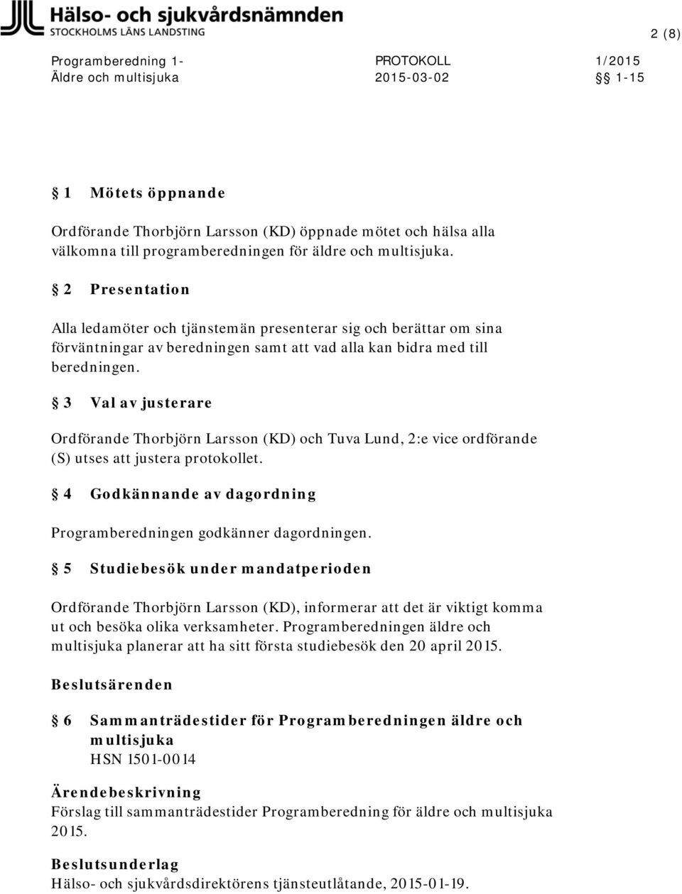 3 Val av justerare Ordförande Thorbjörn Larsson (KD) och Tuva Lund, 2:e vice ordförande utses justera protokollet. 4 Godkännande av dagordning Programberedningen godkänner dagordningen.