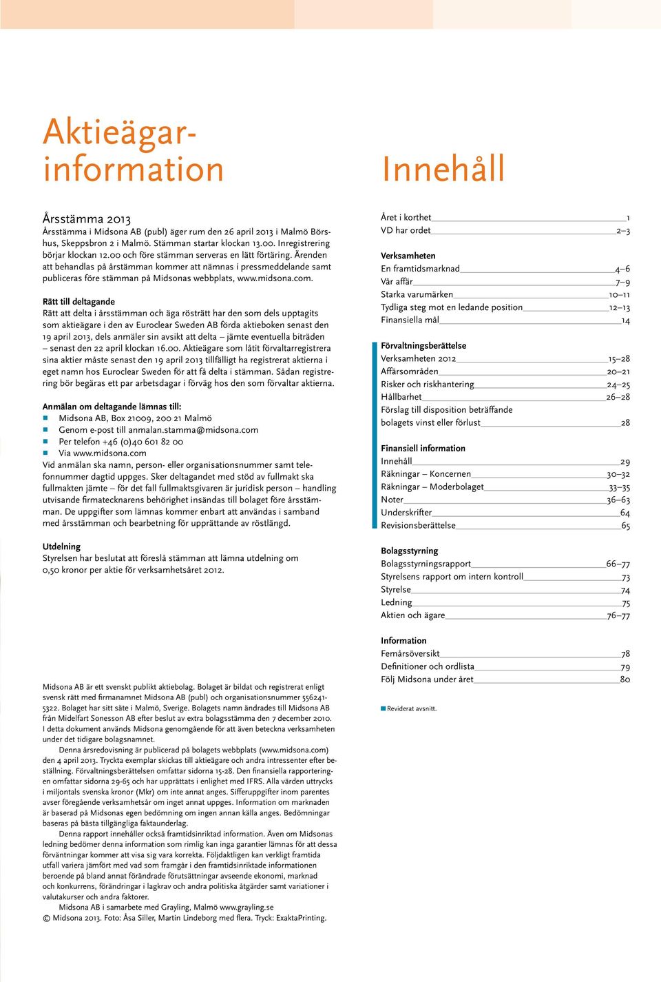 Ärenden att behandlas på årstämman kommer att nämnas i pressmeddelande samt publiceras före stämman på Midsonas webbplats, www.midsona.com.