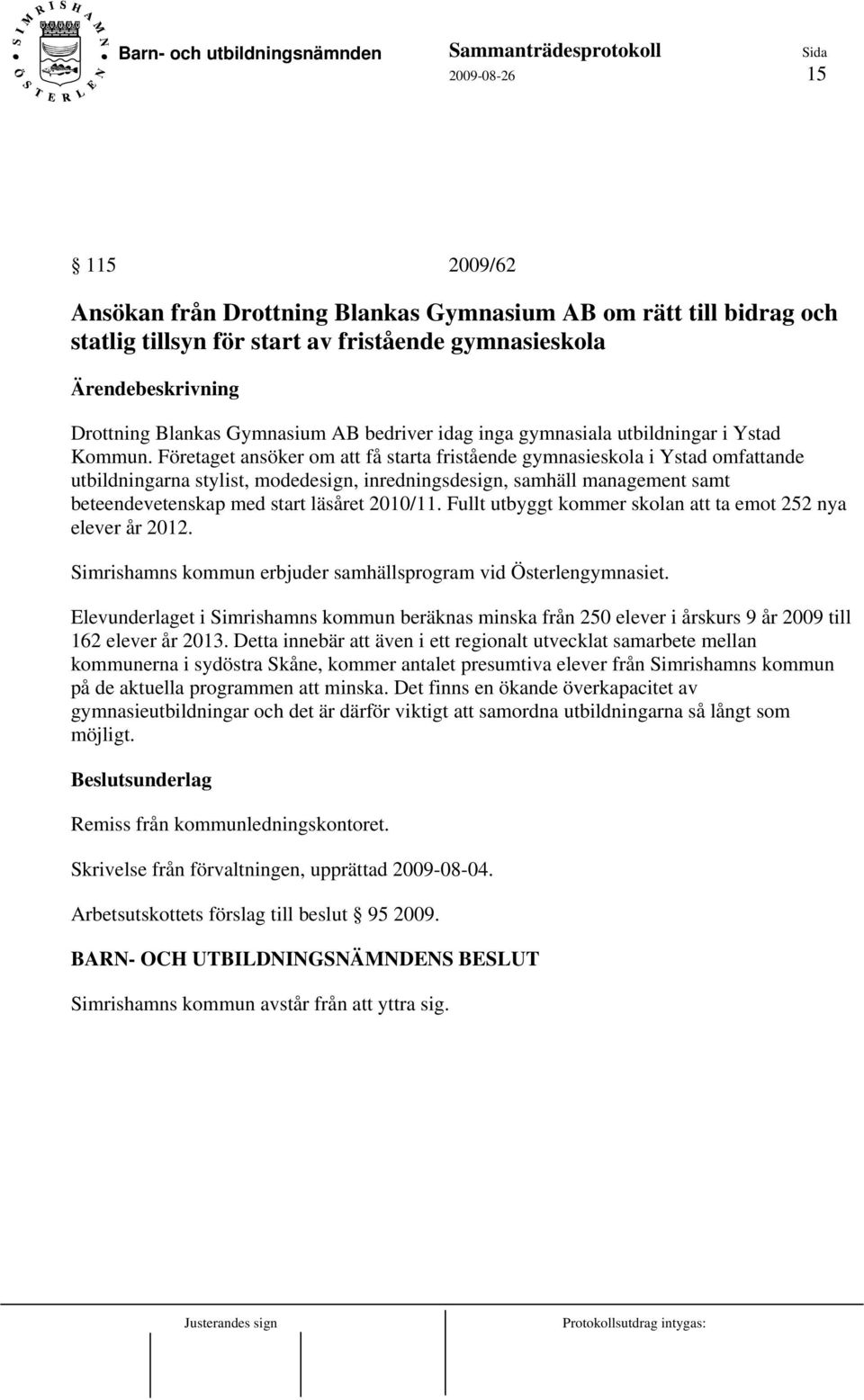 Företaget ansöker om att få starta fristående gymnasieskola i Ystad omfattande utbildningarna stylist, modedesign, inredningsdesign, samhäll management samt beteendevetenskap med start läsåret