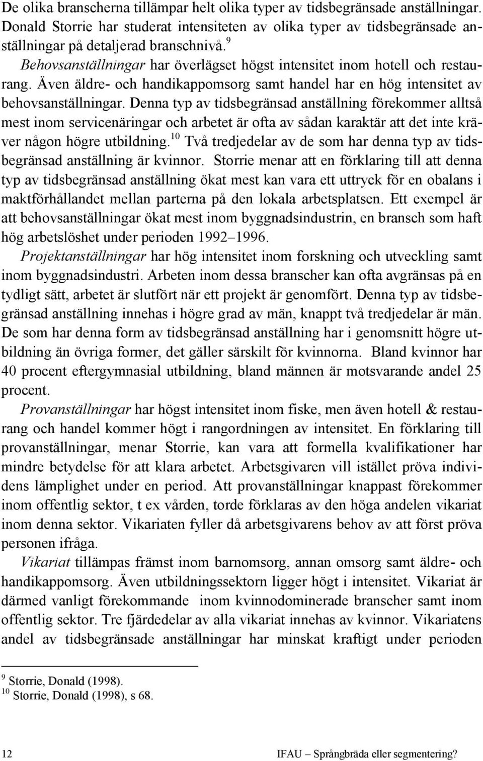 Denna typ av tidsbegränsad anställning förekommer alltså mest inom servicenäringar och arbetet är ofta av sådan karaktär att det inte kräver någon högre utbildning.