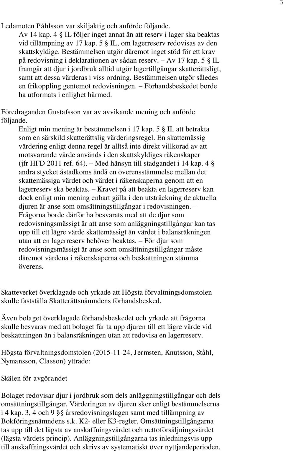 5 IL framgår att djur i jordbruk alltid utgör lagertillgångar skatterättsligt, samt att dessa värderas i viss ordning. Bestämmelsen utgör således en frikoppling gentemot redovisningen.