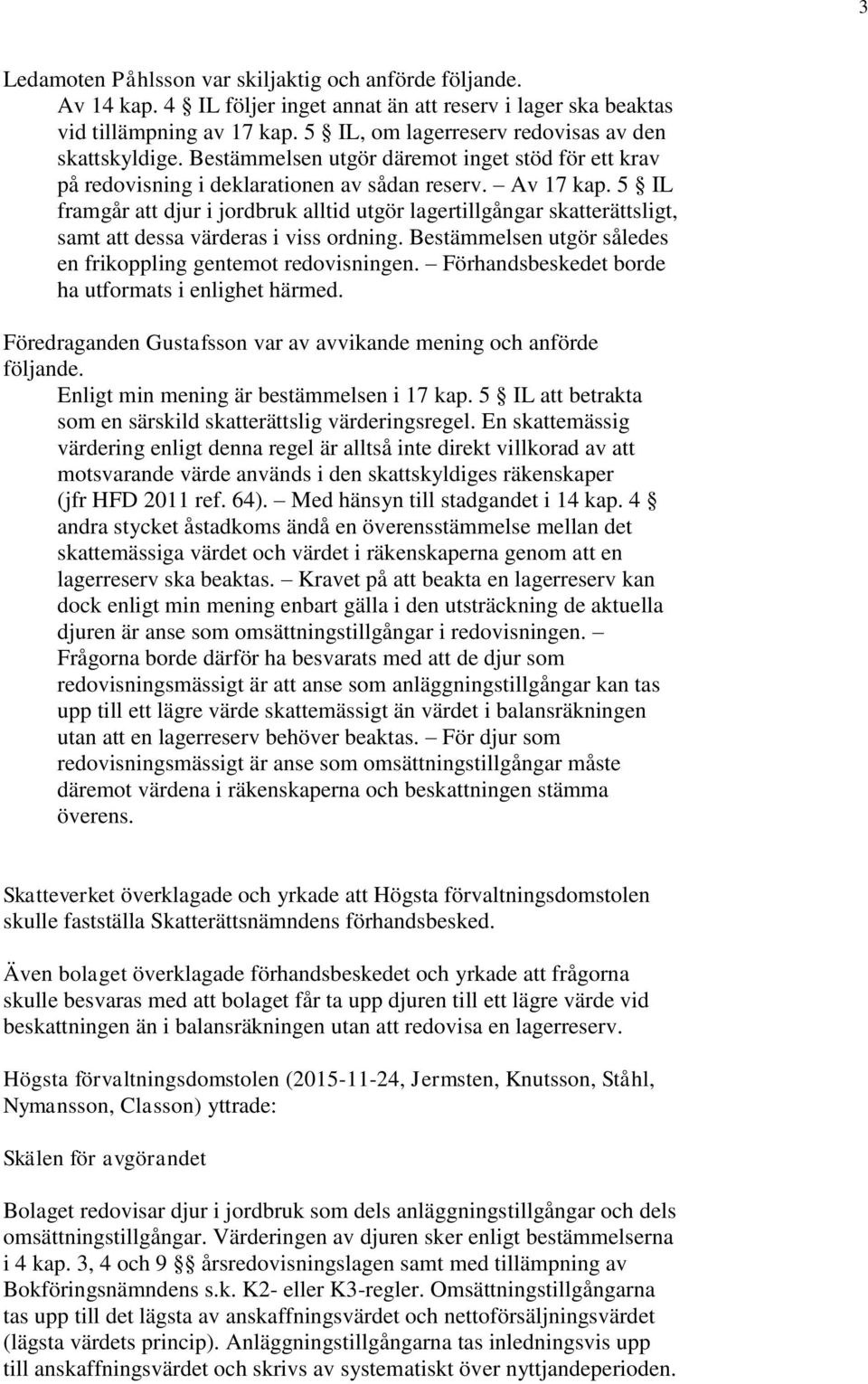 5 IL framgår att djur i jordbruk alltid utgör lagertillgångar skatterättsligt, samt att dessa värderas i viss ordning. Bestämmelsen utgör således en frikoppling gentemot redovisningen.