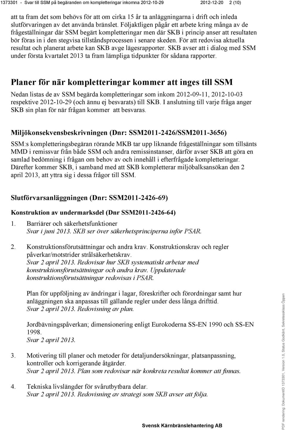 Följaktligen pågår ett arbete kring många av de frågeställningar där SSM begärt kompletteringar men där SKB i princip anser att resultaten bör föras in i den stegvisa tillståndsprocessen i senare