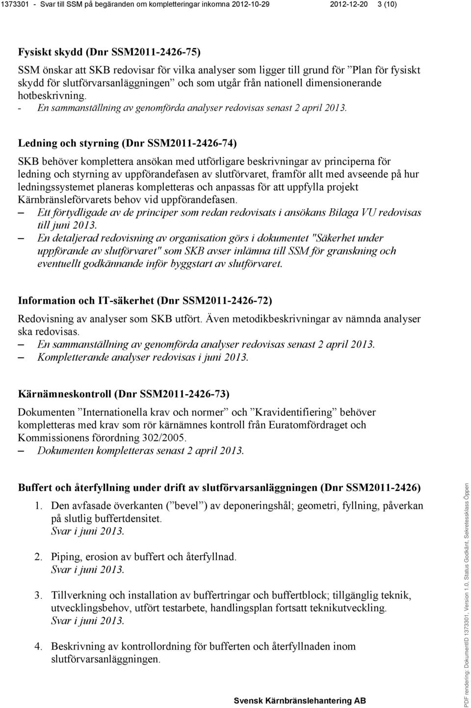 Ledning och styrning (Dnr SSM2011-2426-74) SKB behöver komplettera ansökan med utförligare beskrivningar av principerna för ledning och styrning av uppförandefasen av slutförvaret, framför allt med