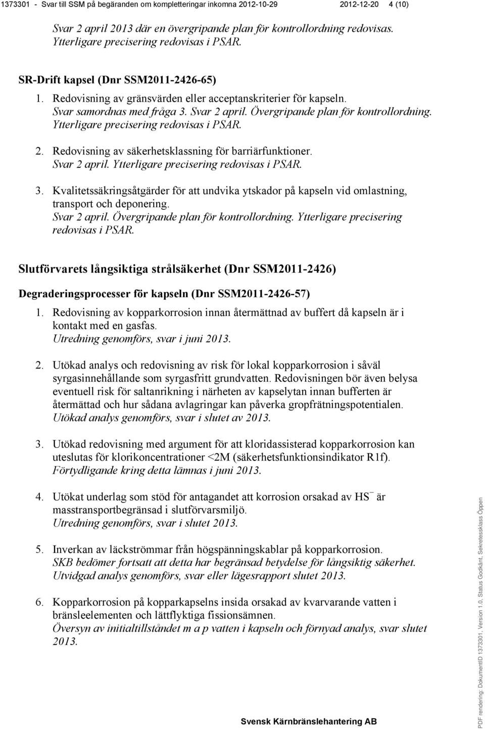 Övergripande plan för kontrollordning. Ytterligare precisering redovisas i PSAR. 2. Redovisning av säkerhetsklassning för barriärfunktioner. Svar 2 april. Ytterligare precisering redovisas i PSAR. 3.