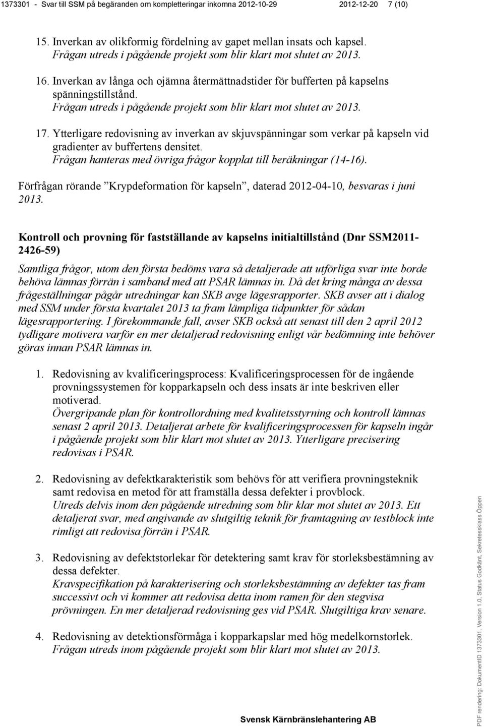 Ytterligare redovisning av inverkan av skjuvspänningar som verkar på kapseln vid gradienter av buffertens densitet. Frågan hanteras med övriga frågor kopplat till beräkningar (14-16).