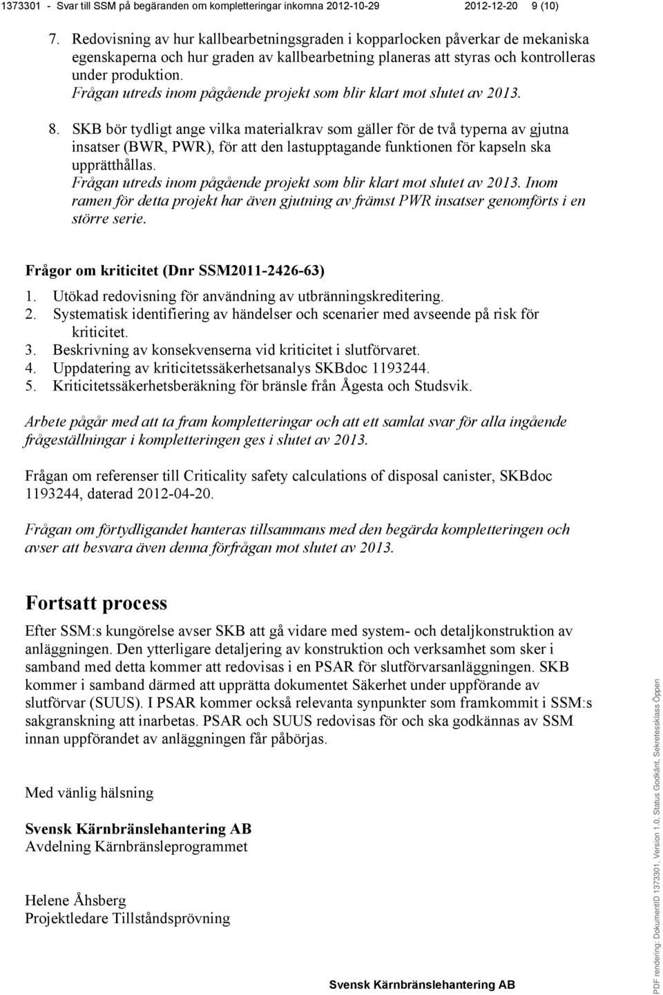 Frågan utreds inom pågående projekt som blir klart mot slutet av 2013. 8.