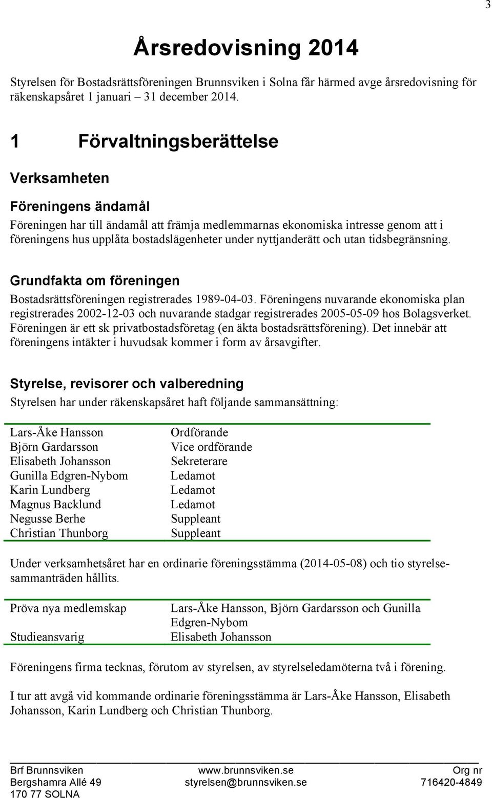 nyttjanderätt och utan tidsbegränsning. Grundfakta om föreningen Bostadsrättsföreningen registrerades 1989-04-03.