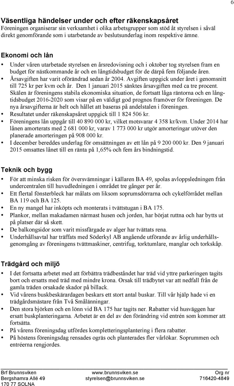 Ekonomi och lån Under våren utarbetade styrelsen en årsredovisning och i oktober tog styrelsen fram en budget för nästkommande år och en långtidsbudget för de därpå fem följande åren.