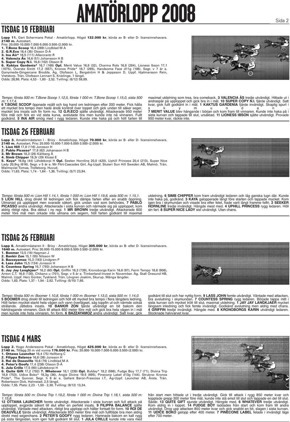 Merit Value 16,8 (32), Charma Rols 16,8 (284), Lioness Ibson 17,1 (1075), Överste Smitt 17,2 (557), Kronos Pride* 18,7 (265), Handsome Face d11g (108). Segr. v 7 år e. Ganymede-Gingercane Brodda. Äg.
