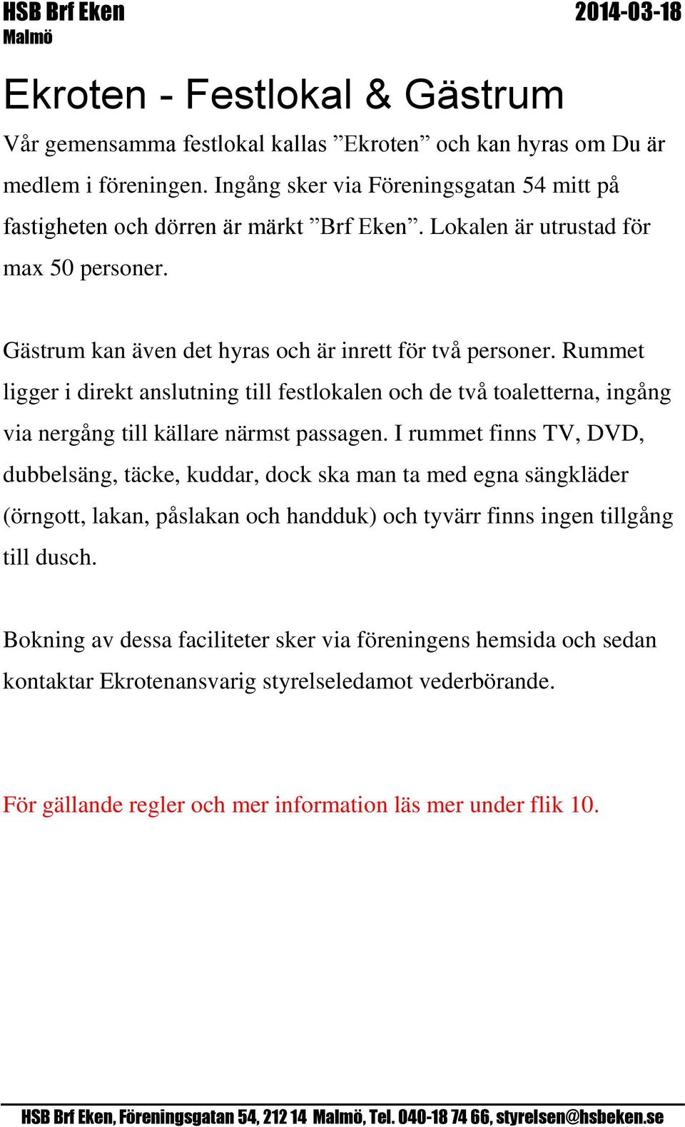 Rummet ligger i direkt anslutning till festlokalen och de två toaletterna, ingång via nergång till källare närmst passagen.
