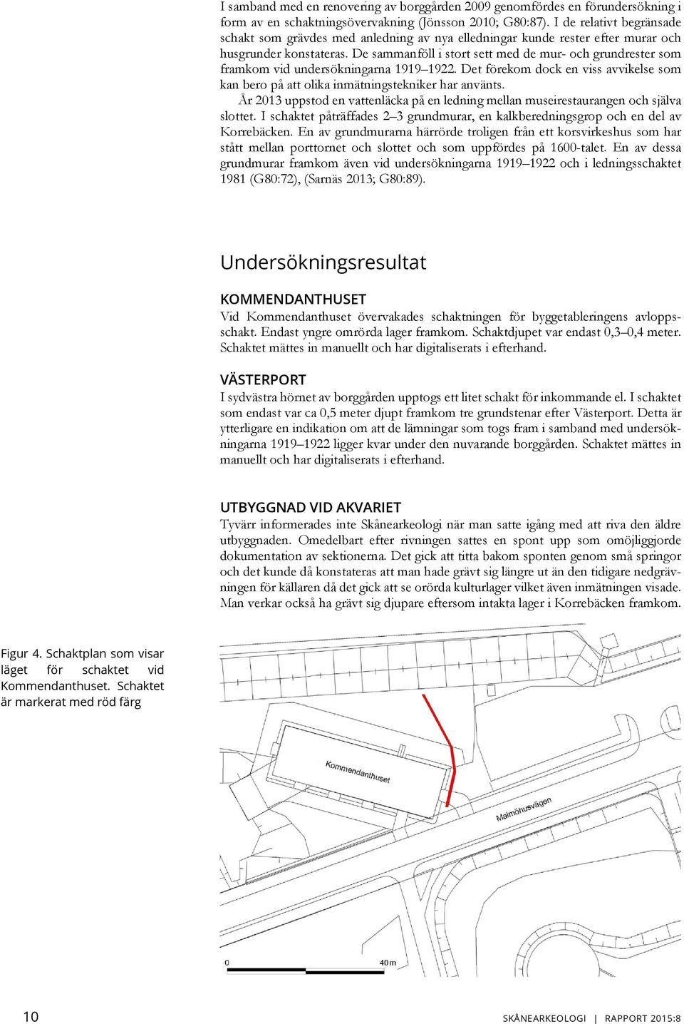 De sammanföll i stort sett med de mur- och grundrester som framkom vid undersökningarna 1919 1922. Det förekom dock en viss avvikelse som kan bero på att olika inmätningstekniker har använts.