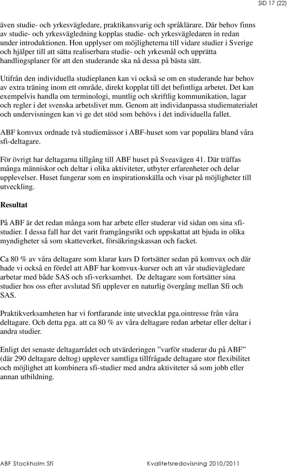 Utifrån den individuella studieplanen kan vi också se om en studerande har behov av extra träning inom ett område, direkt kopplat till det befintliga arbetet.