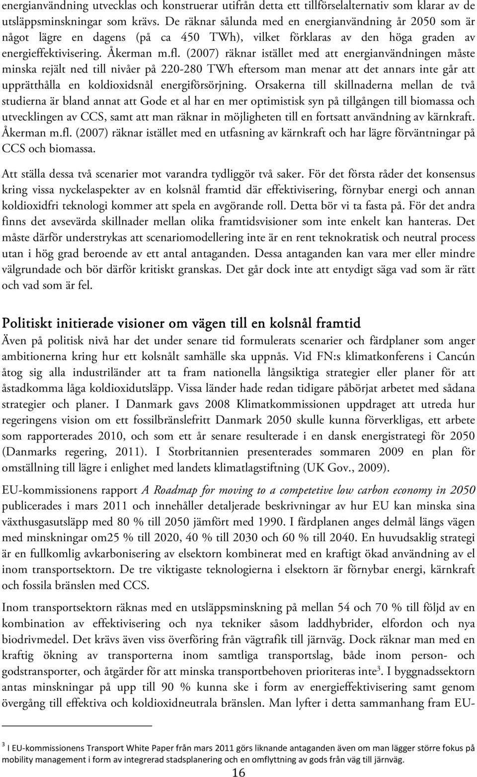 (2007) räknar istället med att energianvändningen måste minska rejält ned till nivåer på 220-280 TWh eftersom man menar att det annars inte går att upprätthålla en koldioxidsnål energiförsörjning.
