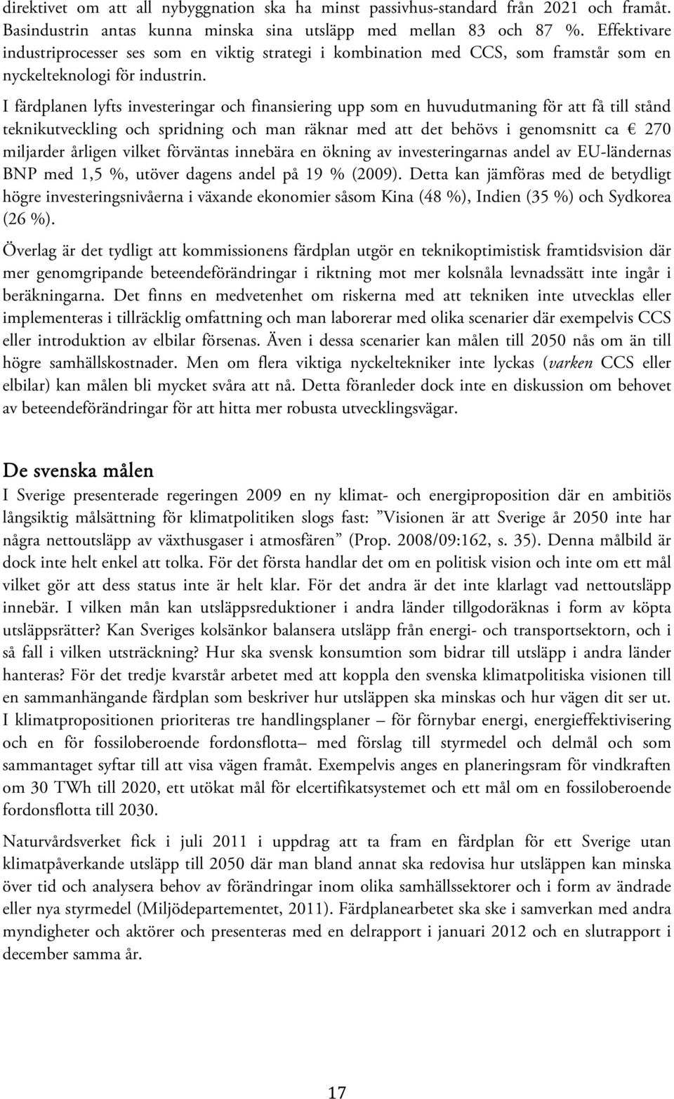 I färdplanen lyfts investeringar och finansiering upp som en huvudutmaning för att få till stånd teknikutveckling och spridning och man räknar med att det behövs i genomsnitt ca 270 miljarder årligen