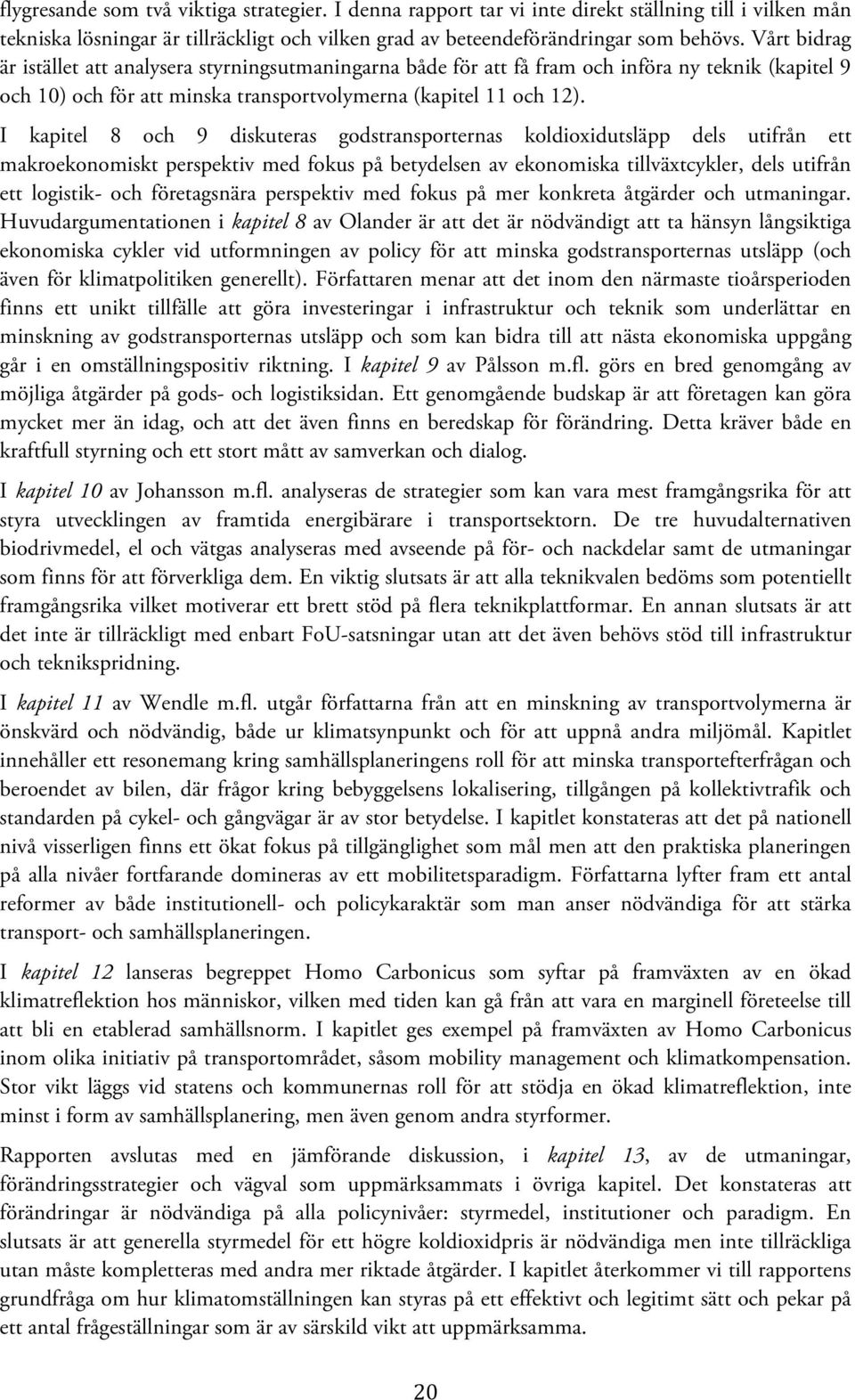 I kapitel 8 och 9 diskuteras godstransporternas koldioxidutsläpp dels utifrån ett makroekonomiskt perspektiv med fokus på betydelsen av ekonomiska tillväxtcykler, dels utifrån ett logistik- och