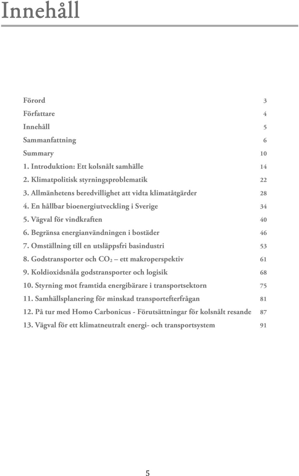 Omställning till en utsläppsfri basindustri 53 8. Godstransporter och CO 2 ett makroperspektiv 61 9. Koldioxidsnåla godstransporter och logisik 68 10.