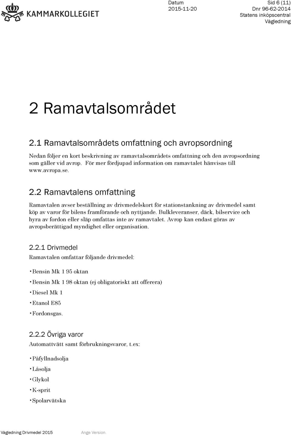 2 Ramavtalens omfattning Ramavtalen avser beställning av drivmedelskort för stationstankning av drivmedel samt köp av varor för bilens framförande och nyttjande.