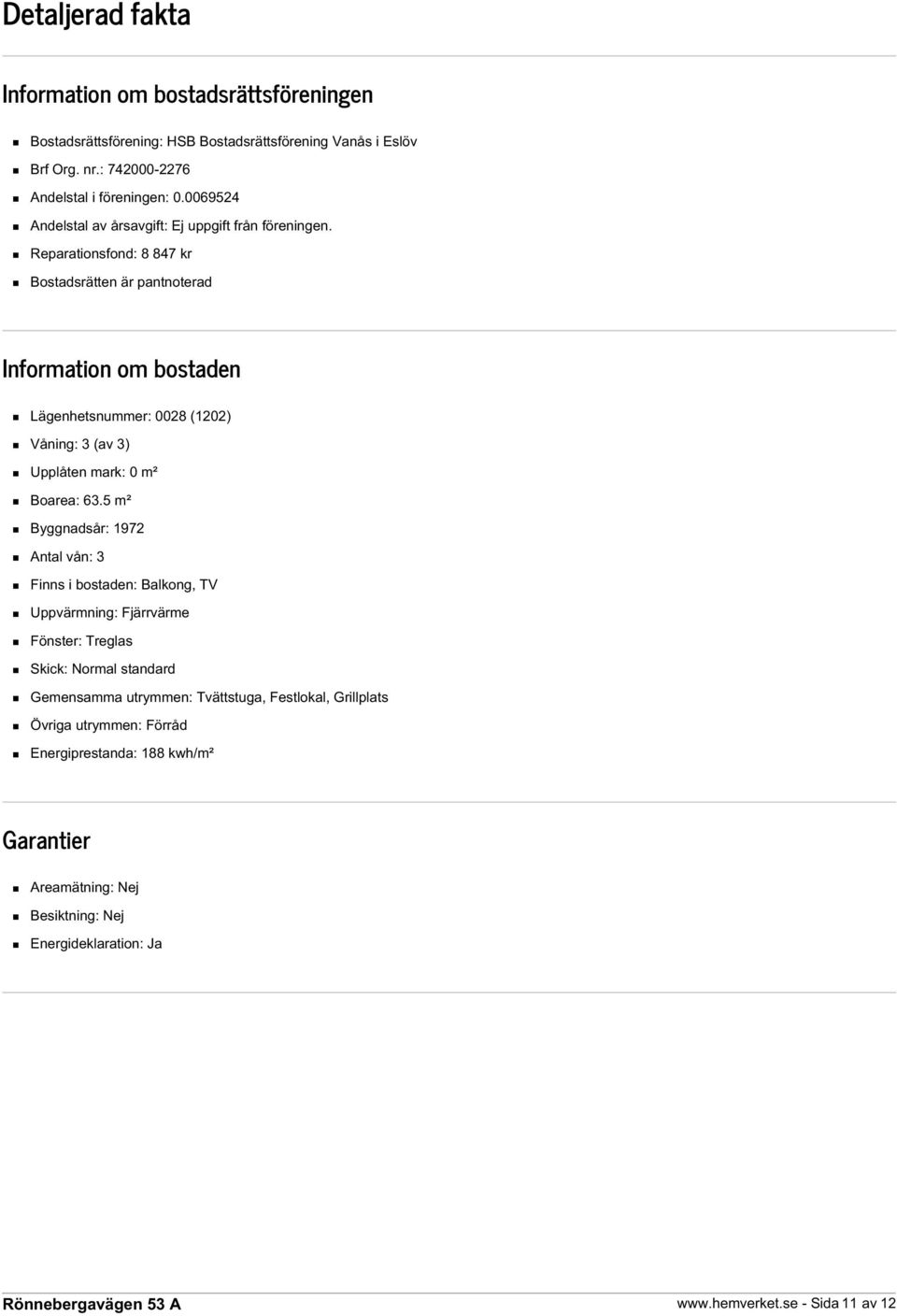 Reparationsfond: 8 847 kr Bostadsrätten är pantnoterad Information om bostaden Lägenhetsnummer: 0028 (1202) Våning: 3 (av 3) Upplåten mark: 0 m² Boarea: 63.