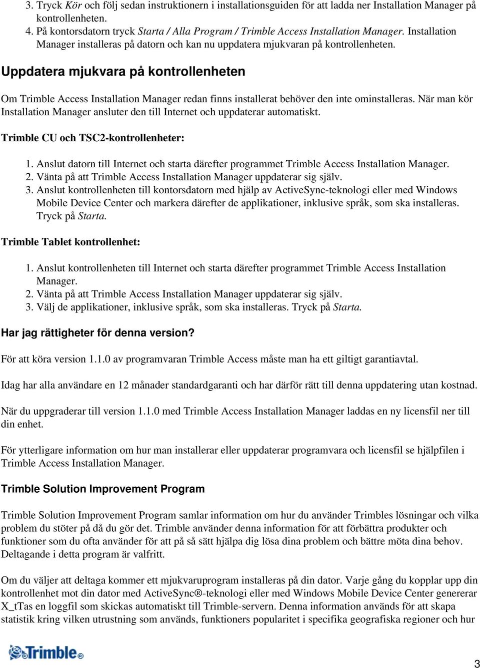 Uppdatera mjukvara på kontrollenheten Om Trimble Access Installation Manager redan finns installerat behöver den inte ominstalleras.