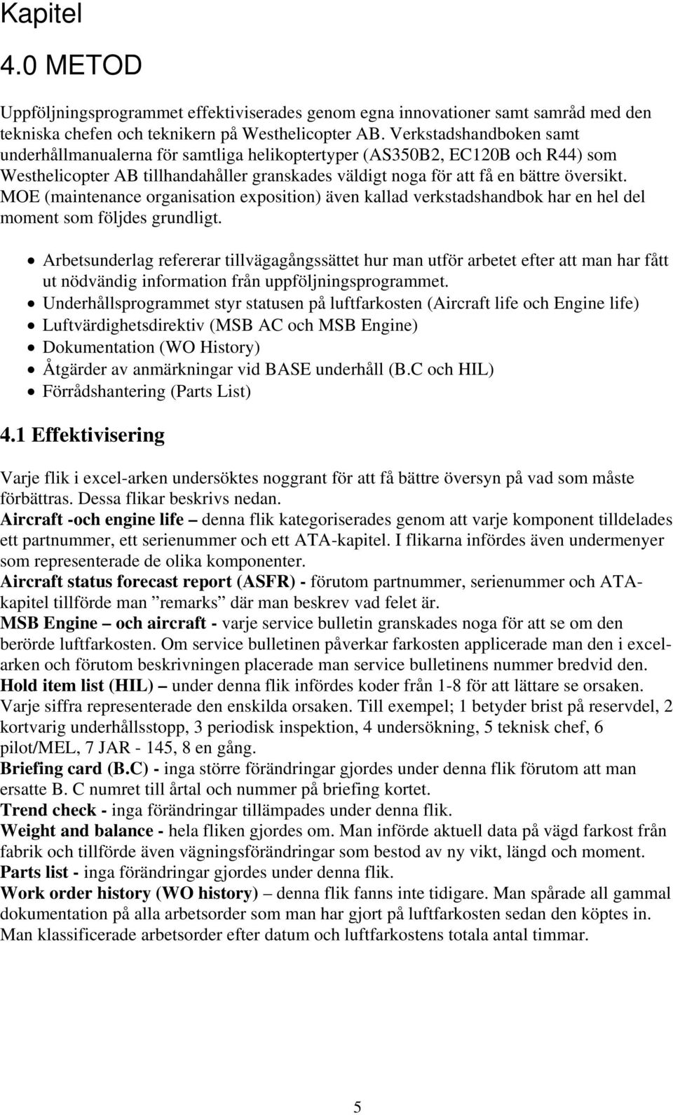 MOE (maintenance organisation exposition) även kallad verkstadshandbok har en hel del moment som följdes grundligt.