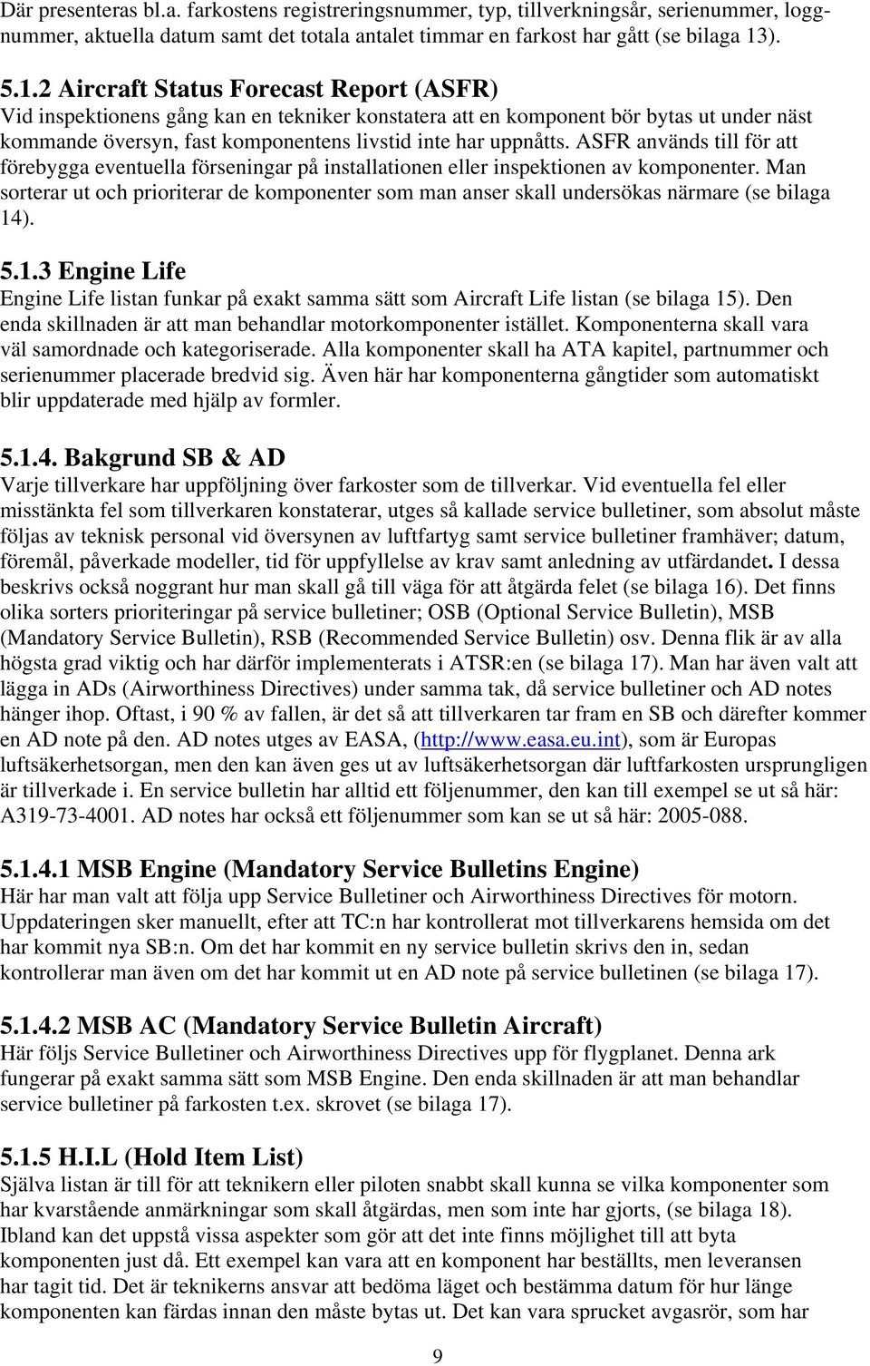 2 Aircraft Status Forecast Report (ASFR) Vid inspektionens gång kan en tekniker konstatera att en komponent bör bytas ut under näst kommande översyn, fast komponentens livstid inte har uppnåtts.