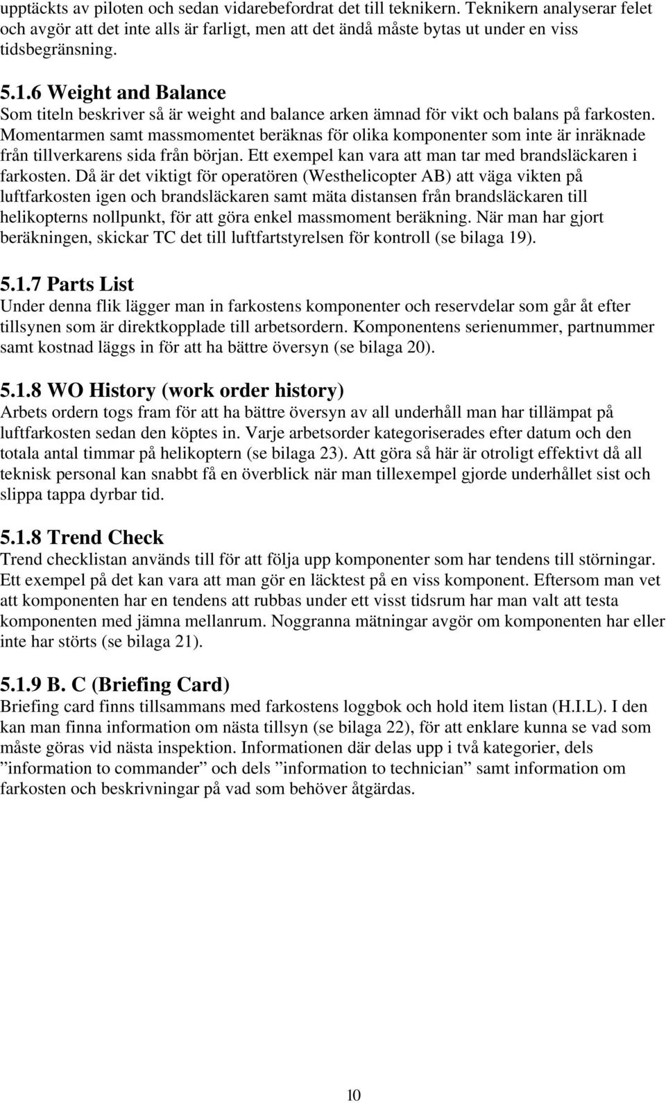 Momentarmen samt massmomentet beräknas för olika komponenter som inte är inräknade från tillverkarens sida från början. Ett exempel kan vara att man tar med brandsläckaren i farkosten.