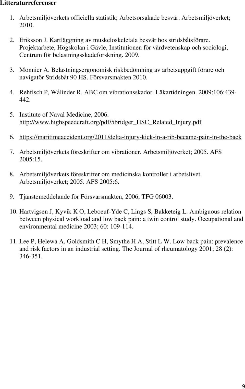 Belastningsergonomisk riskbedömning av arbetsuppgift förare och navigatör Stridsbåt 90 HS. Försvarsmakten 2010. 4. Rehfisch P, Wålinder R. ABC om vibrationsskador. Läkartidningen. 2009;106:439-442. 5.