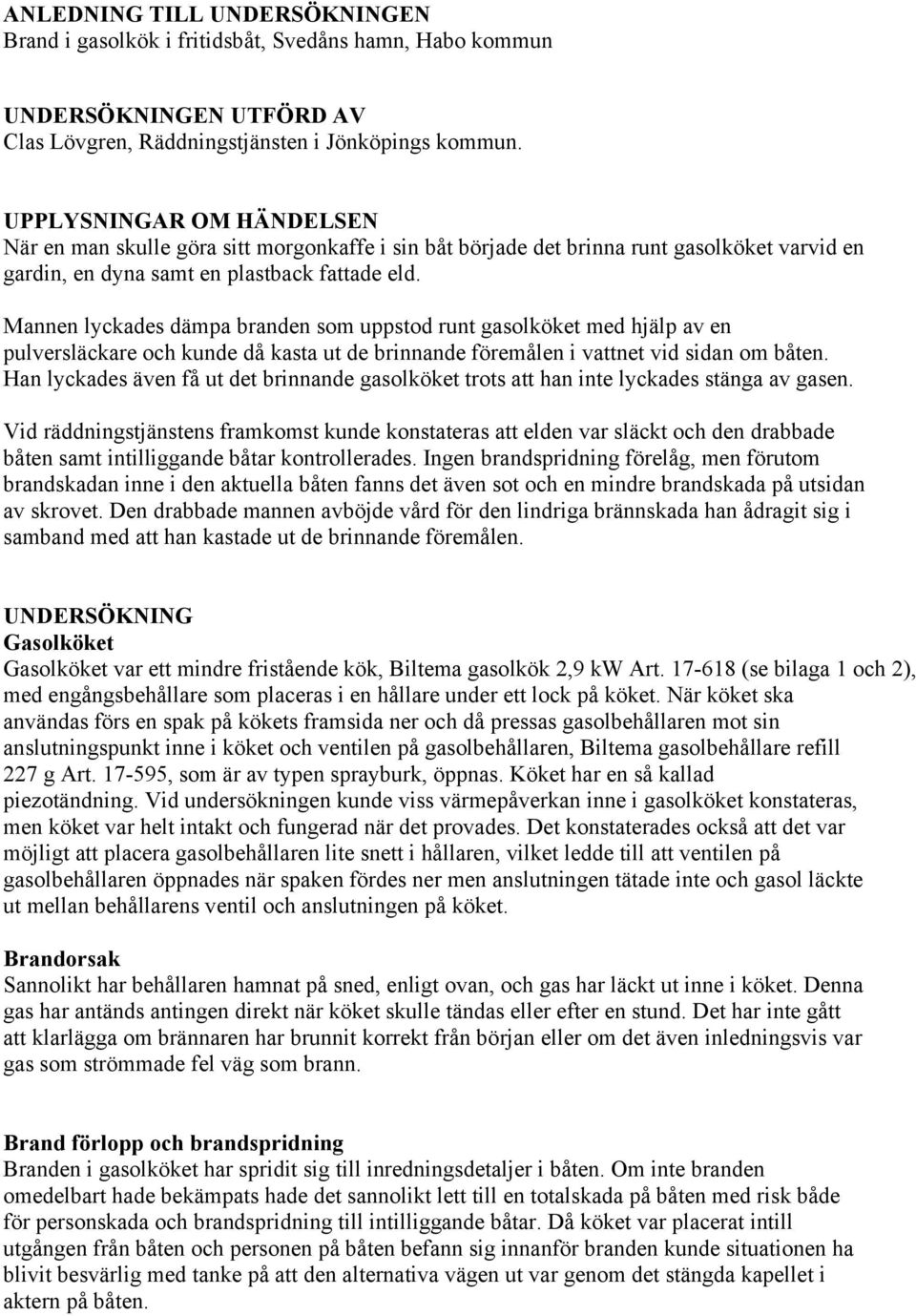 Mannen lyckades dämpa branden som uppstod runt gasolköket med hjälp av en pulversläckare och kunde då kasta ut de brinnande föremålen i vattnet vid sidan om båten.