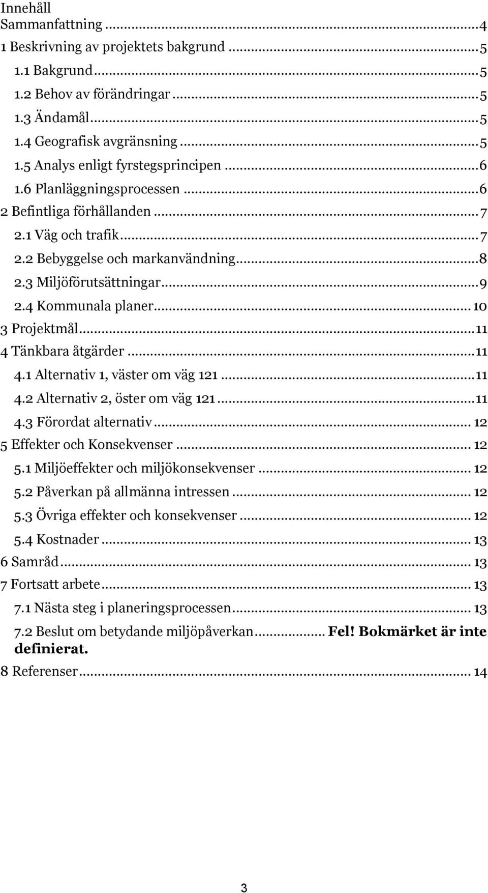 .. 11 4 Tänkbara åtgärder... 11 4.1 Alternativ 1, väster om väg 121... 11 4.2 Alternativ 2, öster om väg 121... 11 4.3 Förordat alternativ... 12 5 Effekter och Konsekvenser... 12 5.1 Miljöeffekter och miljökonsekvenser.