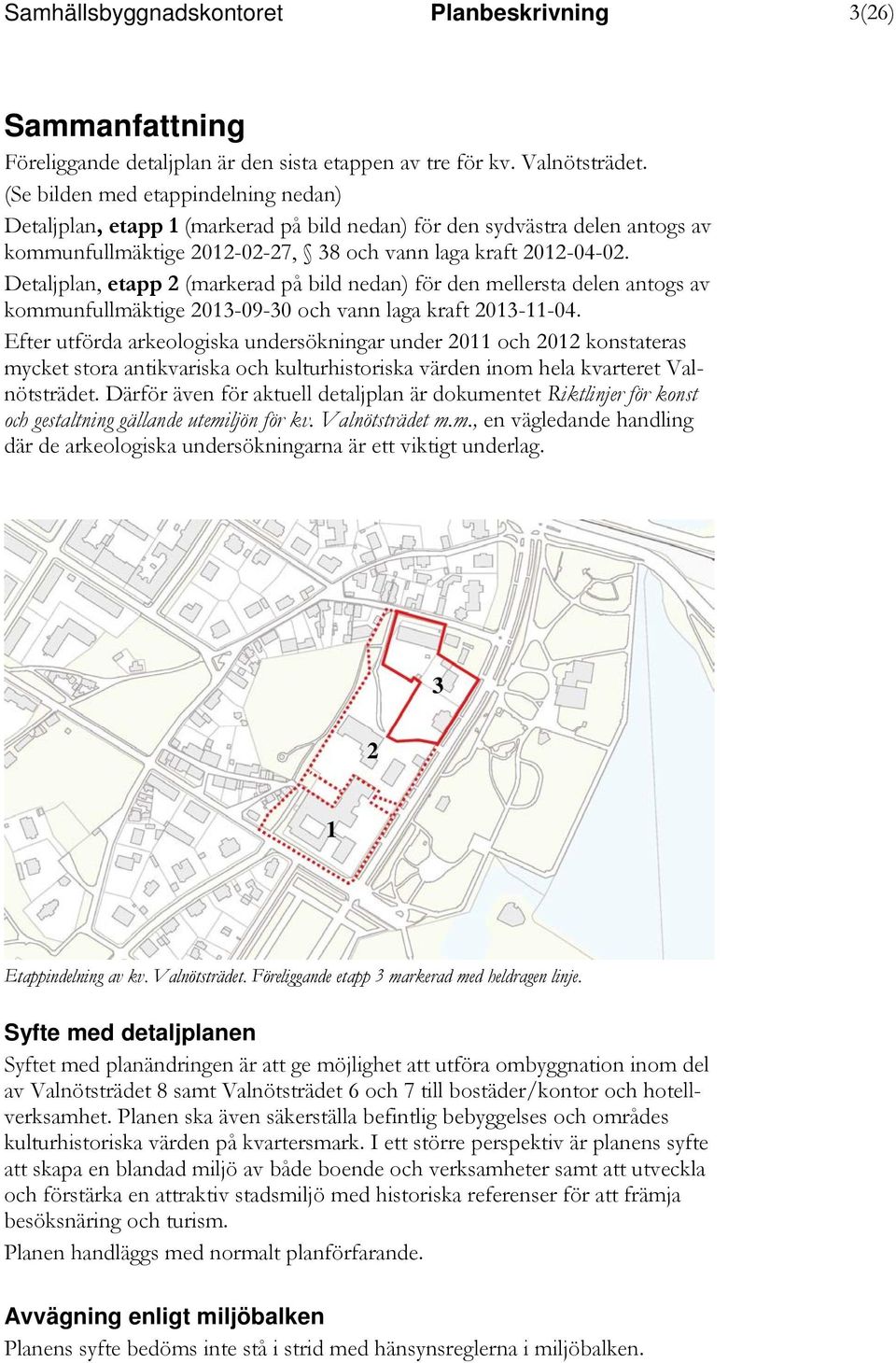 Detaljplan, etapp 2 (markerad på bild nedan) för den mellersta delen antogs av kommunfullmäktige 2013-09-30 och vann laga kraft 2013-11-04.