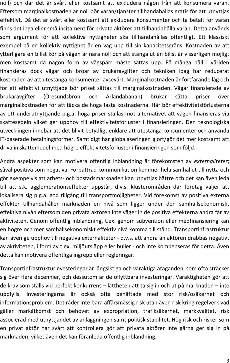 Detta används som argument för att kollektiva nyttigheter ska tillhandahållas offentligt. Ett klassiskt exempel på en kollektiv nyttighet är en väg upp till sin kapacitetsgräns.