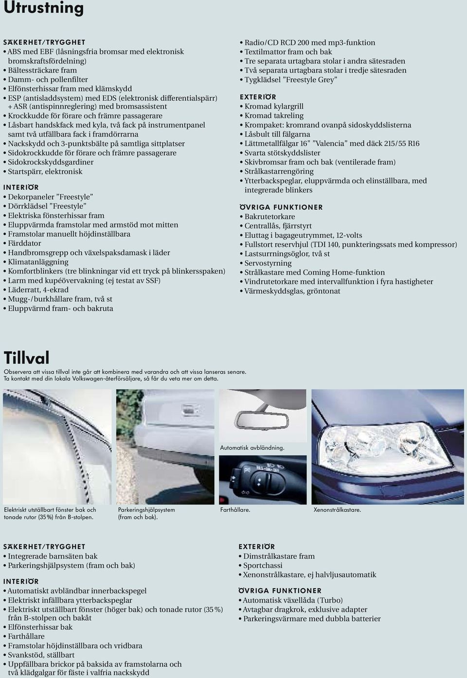 instrumentpanel samt två utfällbara fack i framdörrarna Nackskydd och 3-punktsbälte på samtliga sittplatser Sidokrockkudde för förare och främre passagerare Sidokrockskyddsgardiner Startspärr,