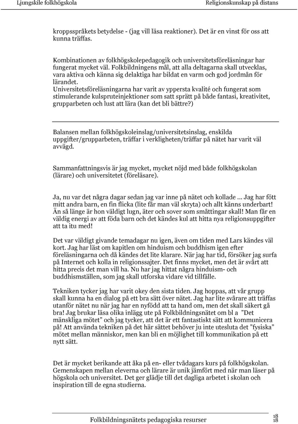 Universitetsföreläsningarna har varit av yppersta kvalité och fungerat som stimulerande kulspruteinjektioner som satt sprätt på både fantasi, kreativitet, grupparbeten och lust att lära (kan det bli