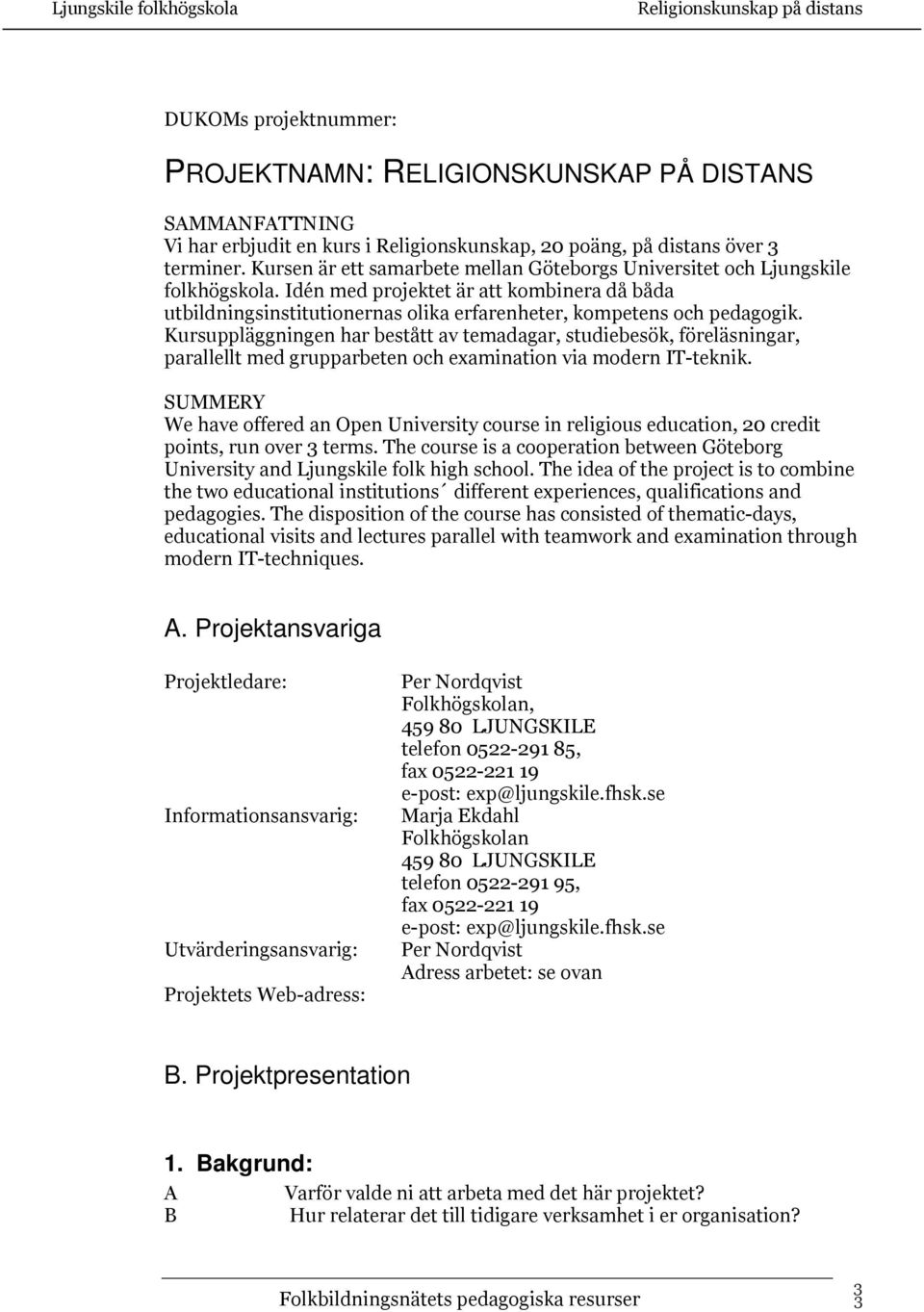 Kursuppläggningen har bestått av temadagar, studiebesök, föreläsningar, parallellt med grupparbeten och examination via modern IT-teknik.