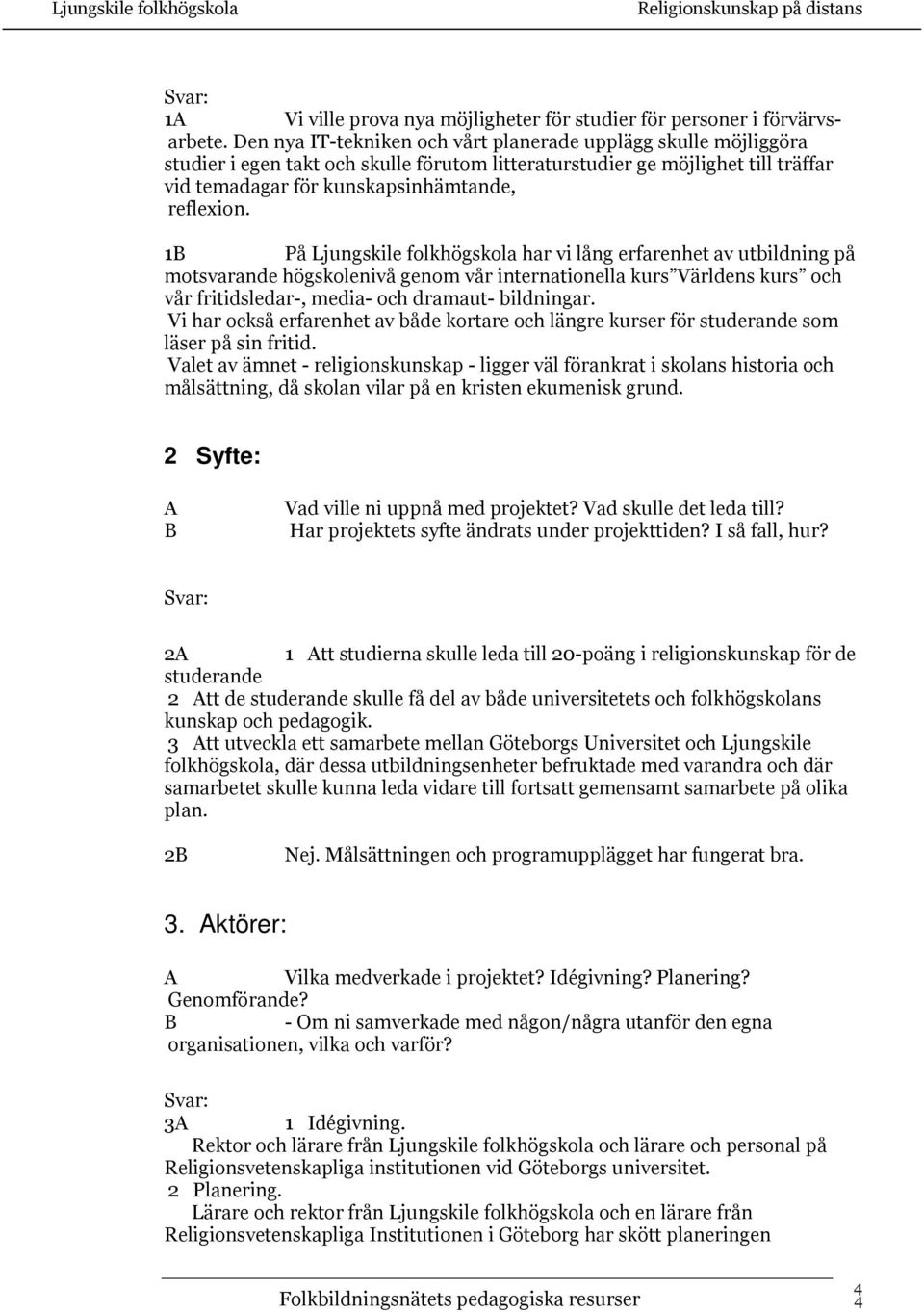 1 På Ljungskile folkhögskola har vi lång erfarenhet av utbildning på motsvarande högskolenivå genom vår internationella kurs Världens kurs och vår fritidsledar-, media- och dramaut- bildningar.