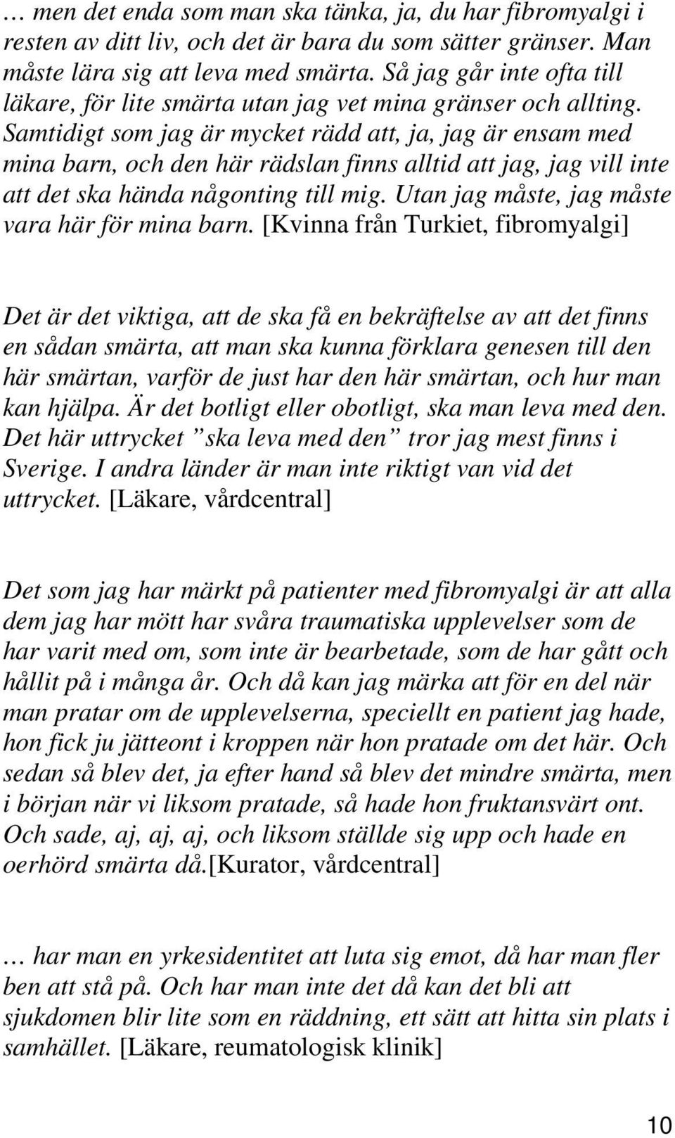 Samtidigt som jag är mycket rädd att, ja, jag är ensam med mina barn, och den här rädslan finns alltid att jag, jag vill inte att det ska hända någonting till mig.