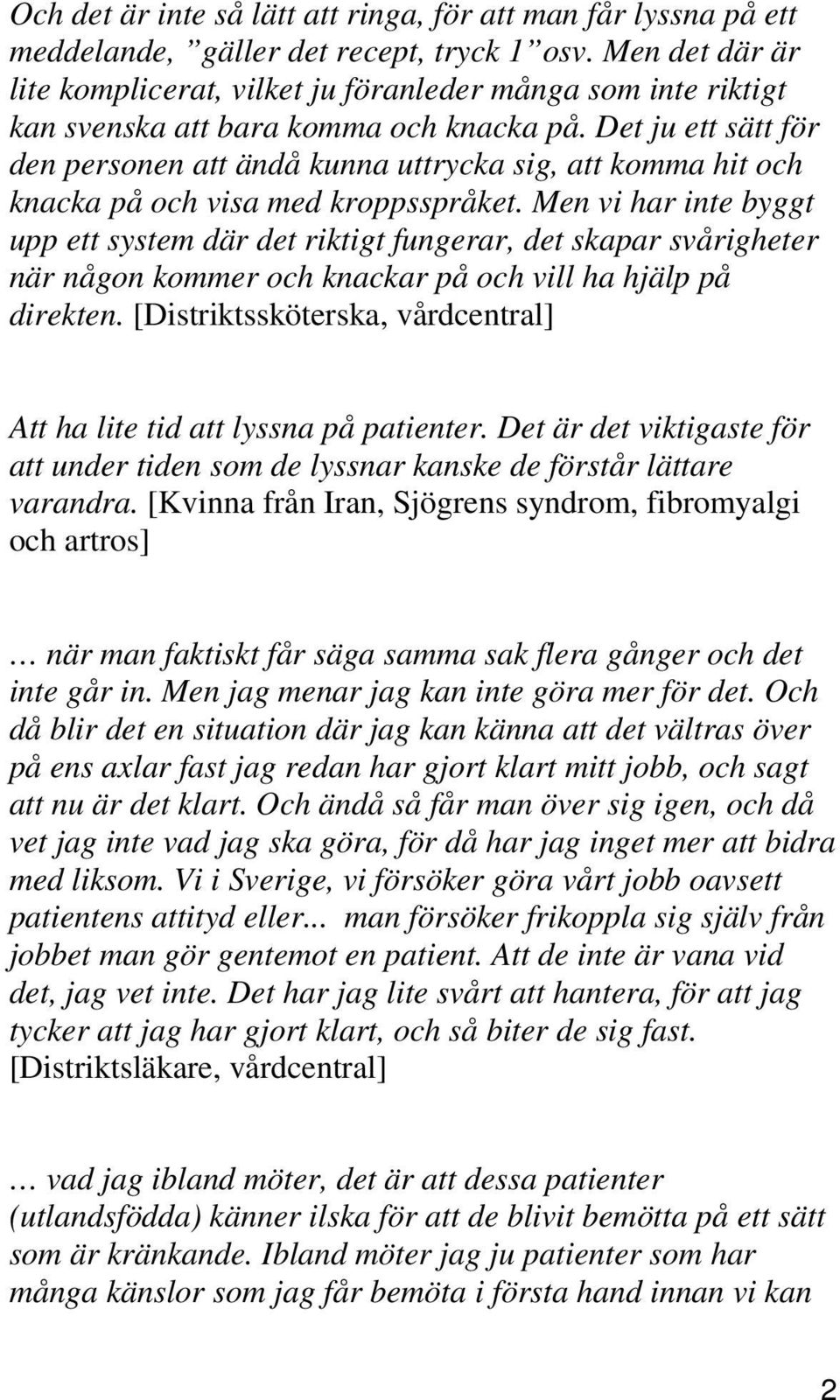 Det ju ett sätt för den personen att ändå kunna uttrycka sig, att komma hit och knacka på och visa med kroppsspråket.