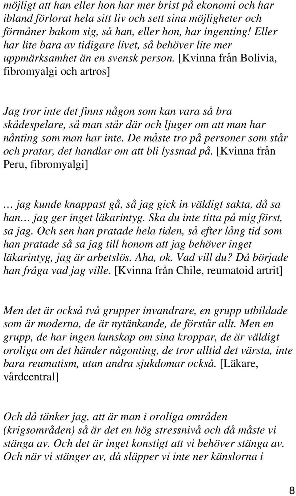 [Kvinna från Bolivia, fibromyalgi och artros] Jag tror inte det finns någon som kan vara så bra skådespelare, så man står där och ljuger om att man har nånting som man har inte.