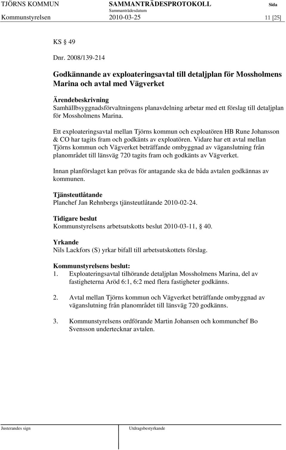Mossholmens Marina. Ett exploateringsavtal mellan Tjörns kommun och exploatören HB Rune Johansson & CO har tagits fram och godkänts av exploatören.