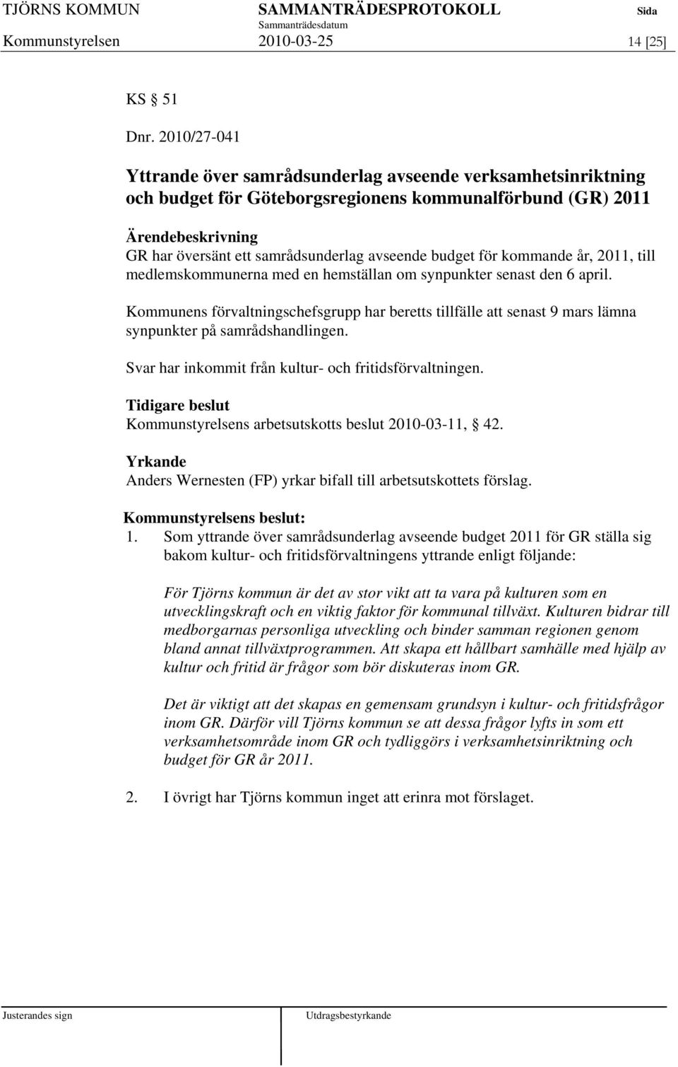 år, 2011, till medlemskommunerna med en hemställan om synpunkter senast den 6 april. Kommunens förvaltningschefsgrupp har beretts tillfälle att senast 9 mars lämna synpunkter på samrådshandlingen.