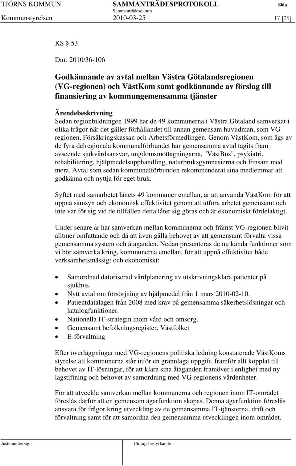 de 49 kommunerna i Västra Götaland samverkat i olika frågor när det gäller förhållandet till annan gemensam huvudman, som VGregionen, Försäkringskassan och Arbetsförmedlingen.