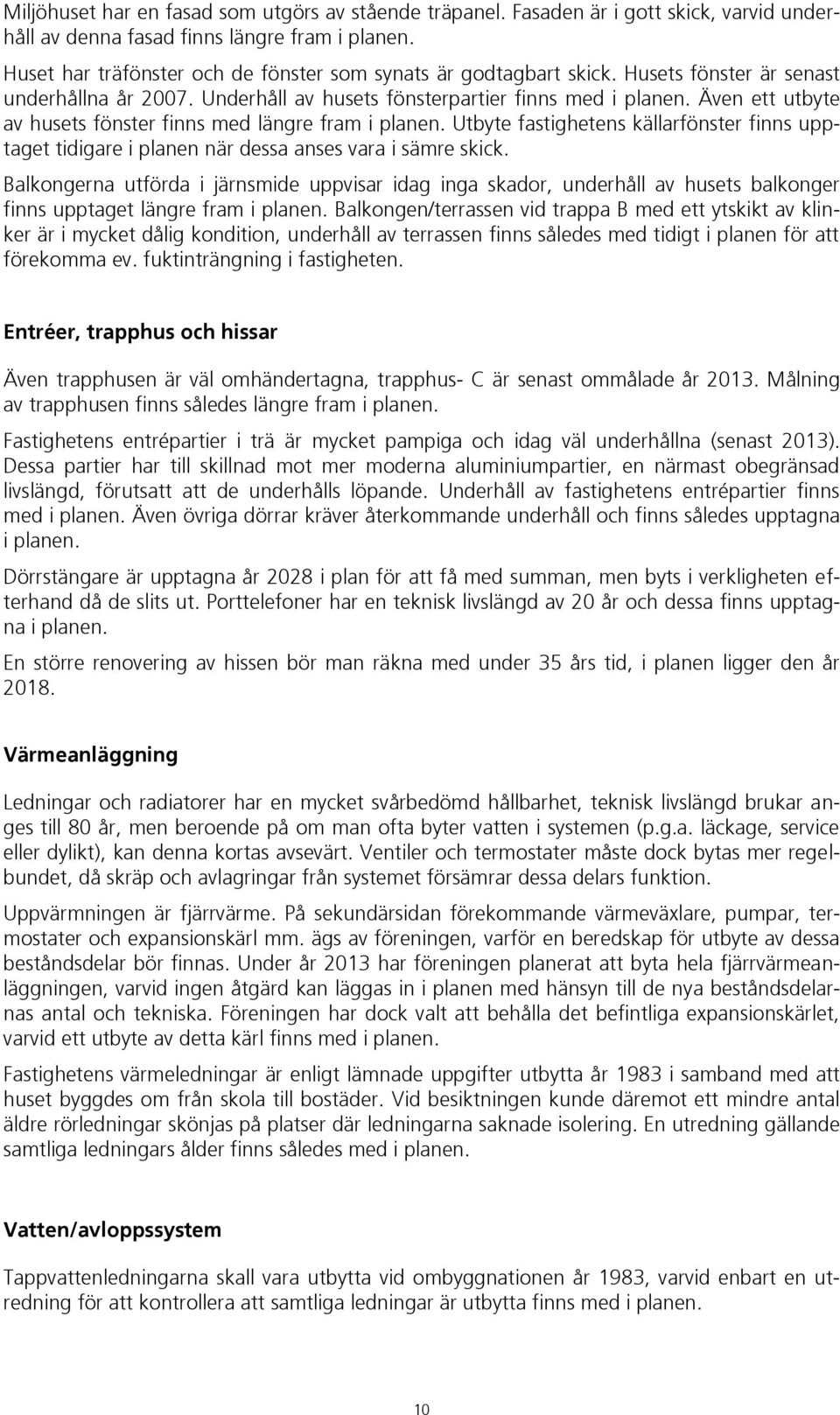 Även ett utbyte av husets fönster finns med längre fram i planen. Utbyte fastighetens källarfönster finns upptaget tidigare i planen när dessa anses vara i sämre skick.